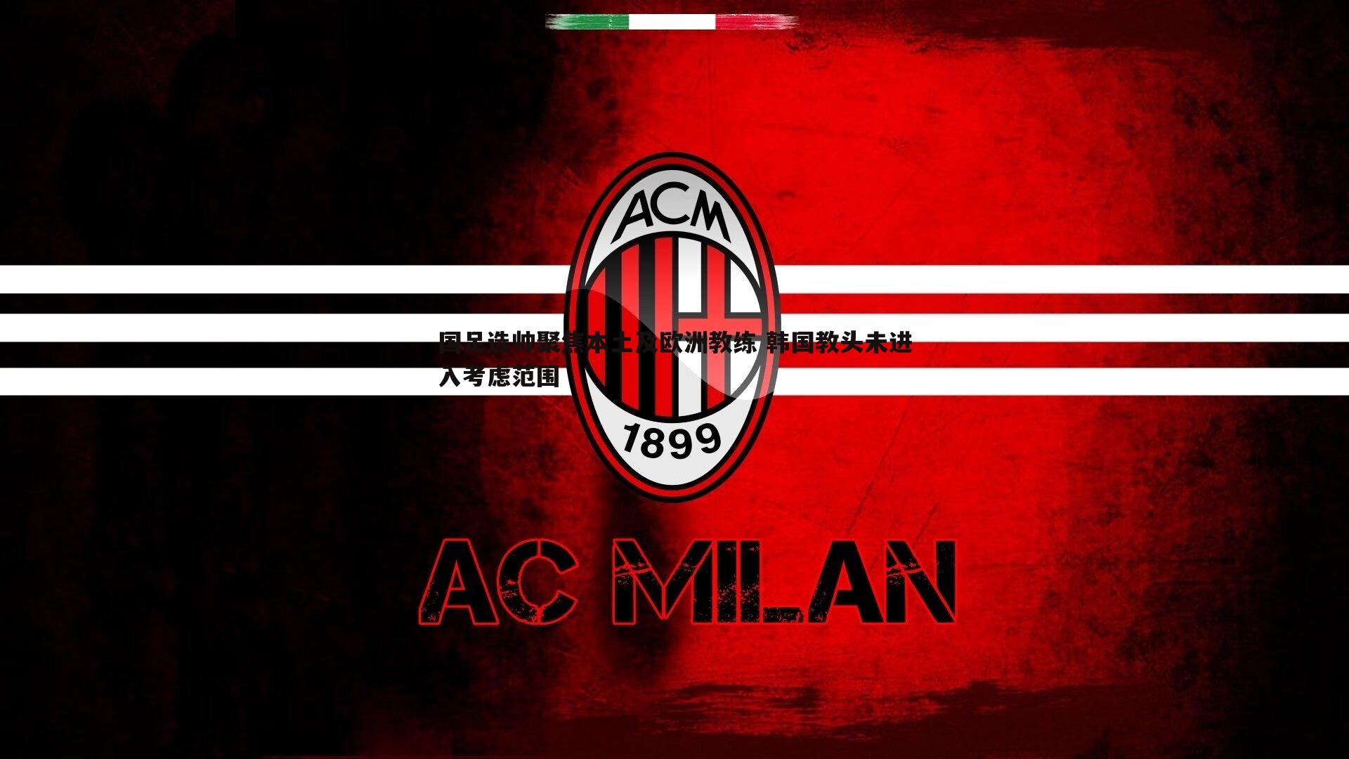 YY易游体育-国足选帅聚焦本土及欧洲教练 韩国教头未进入考虑范围