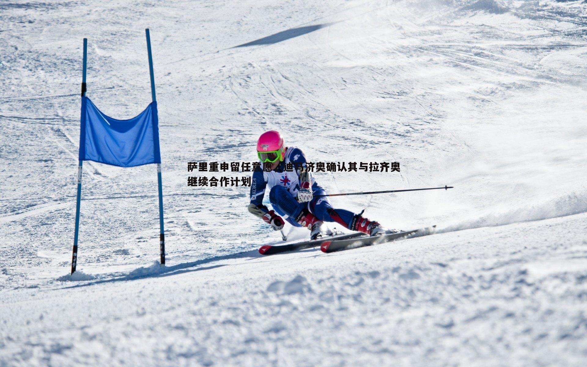 萨里重申留任意愿,迪马济奥确认其与拉齐奥继续合作计划