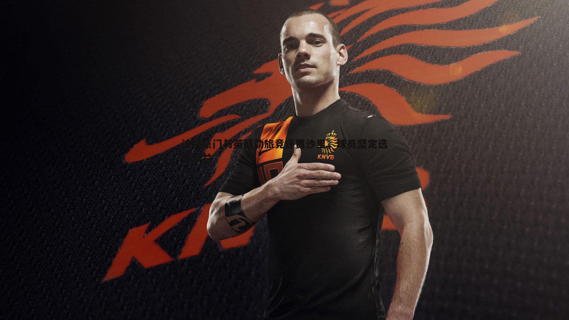 沙特豪门与英超劲旅竞逐贾沙里,球员坚定选择米兰