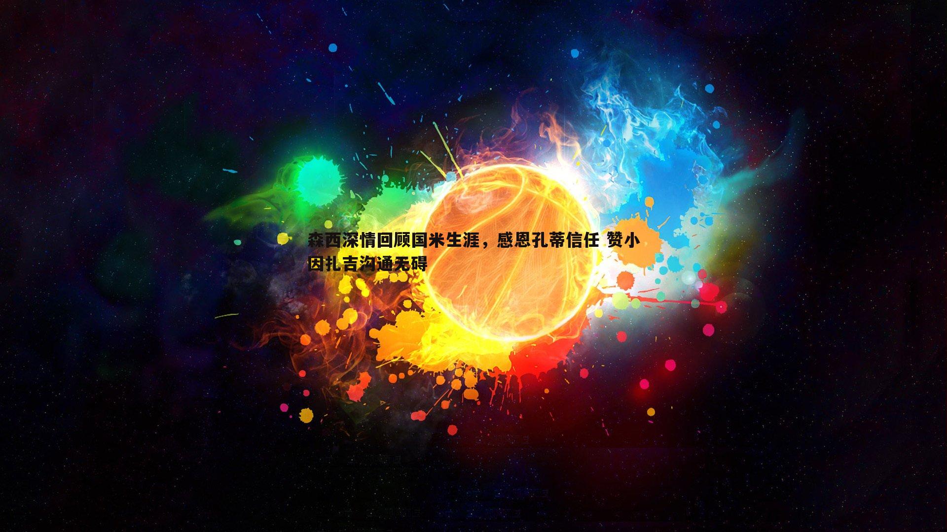 YY易游体育-森西深情回顾国米生涯，感恩孔蒂信任 赞小因扎吉沟通无碍