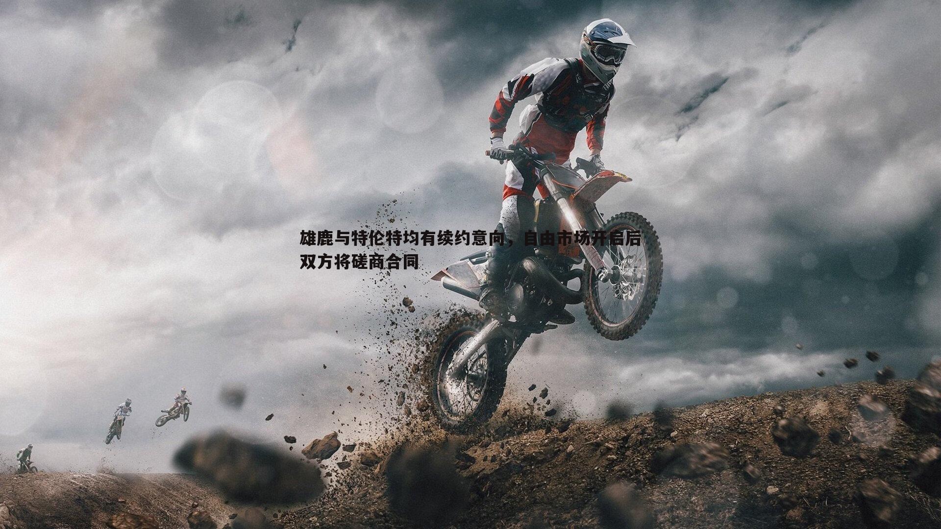 雄鹿与特伦特均有续约意向,自由市场开启后双方将磋商合同