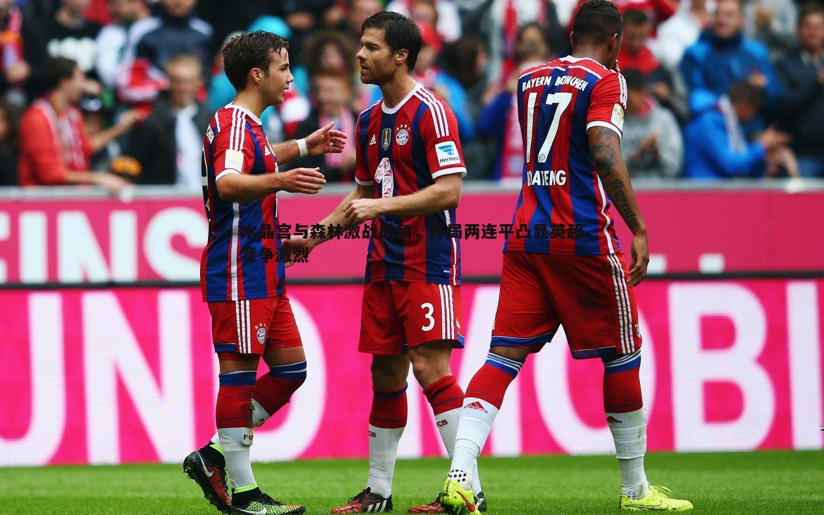 水晶宫与森林激战成和,开局两连平凸显英超竞争激烈