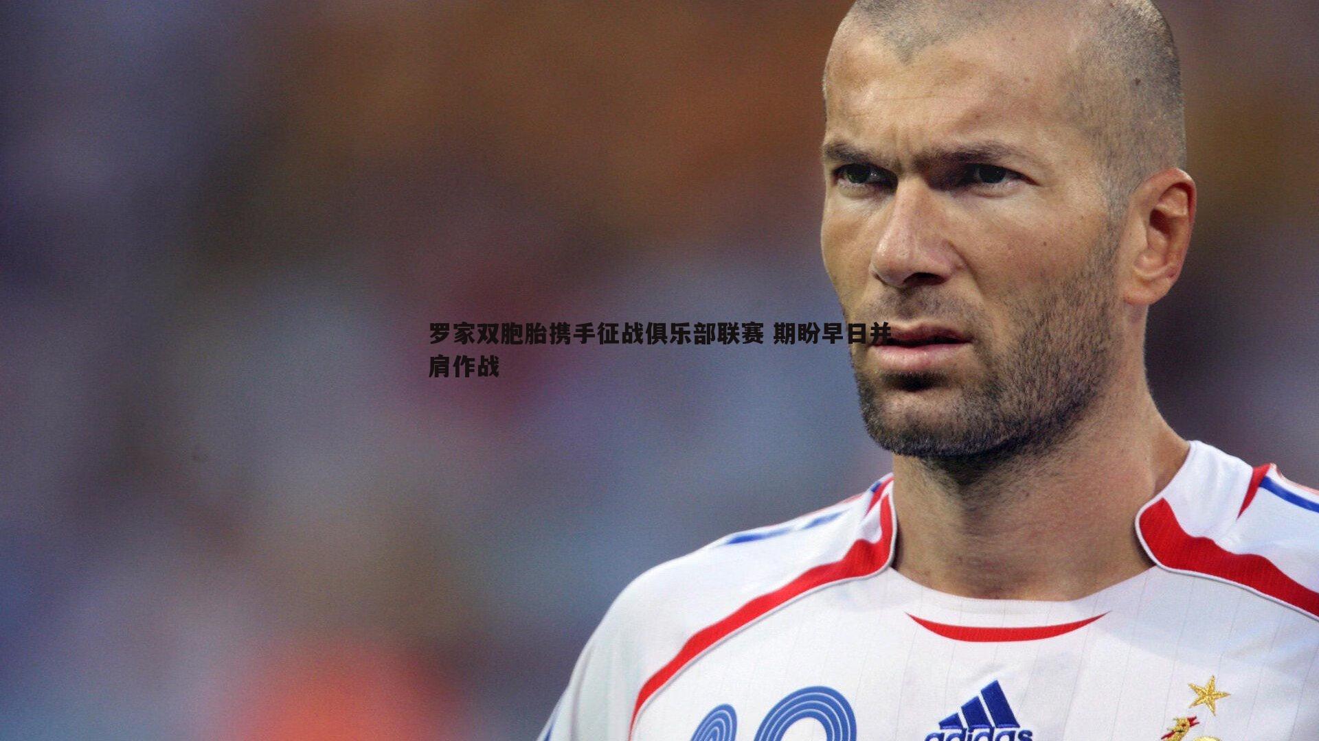 罗家双胞胎携手征战俱乐部联赛 期盼早日并肩作战
