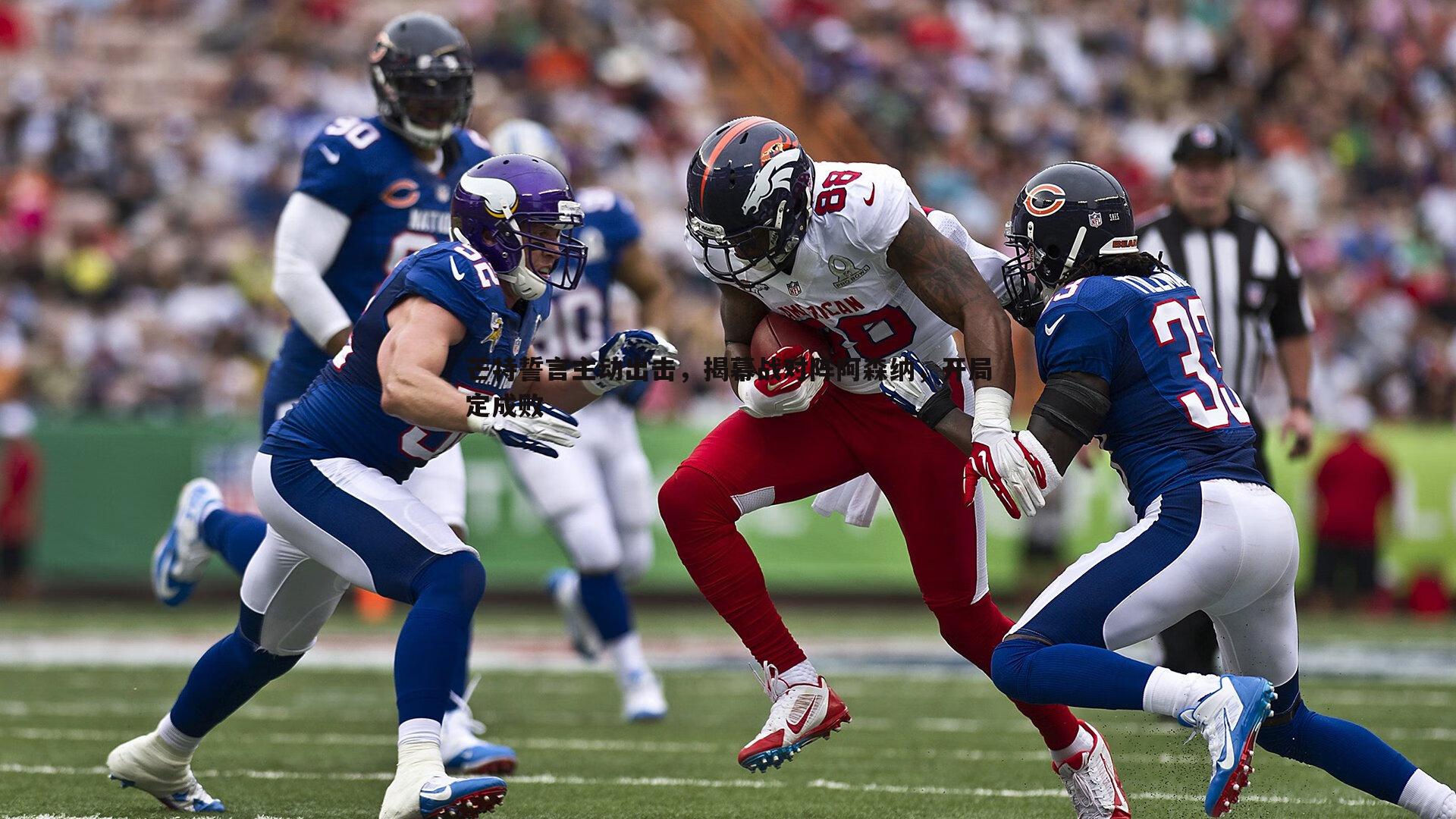 芒特誓言主动出击,揭幕战对阵阿森纳,开局定成败