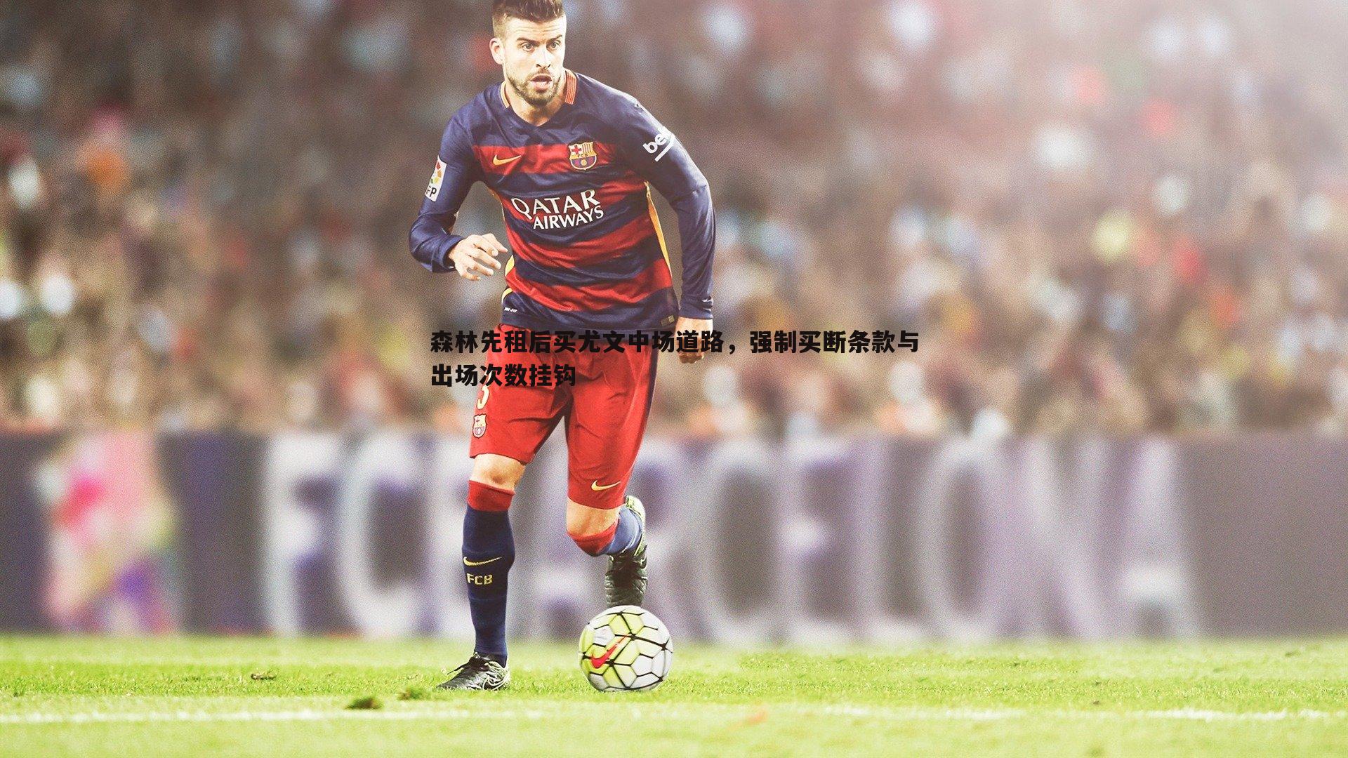 森林先租后买尤文中场道路，强制买断条款与出场次数挂钩