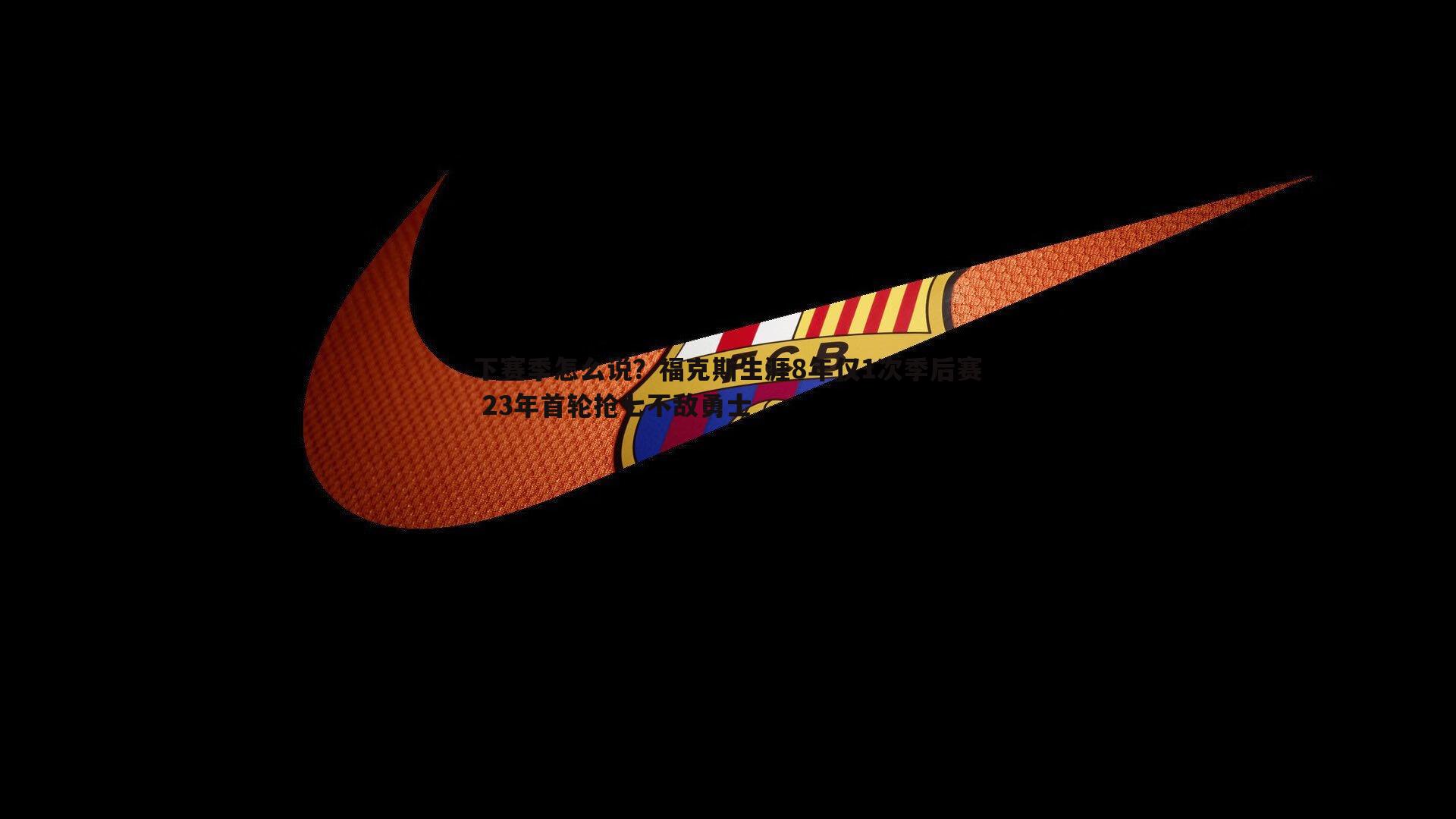 YY易游体育-下赛季怎么说？福克斯生涯8年仅1次季后赛 23年首轮抢七不敌勇士