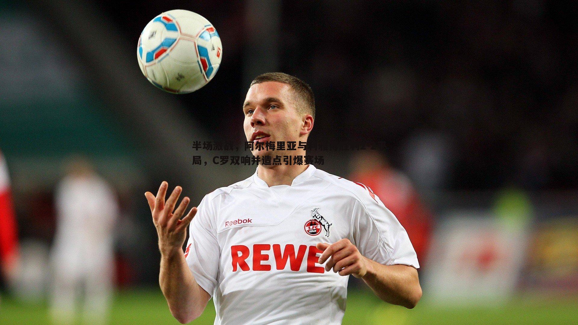 YY易游体育-半场激战，阿尔梅里亚与利雅得胜利2-2平局，C罗双响并造点引爆赛场